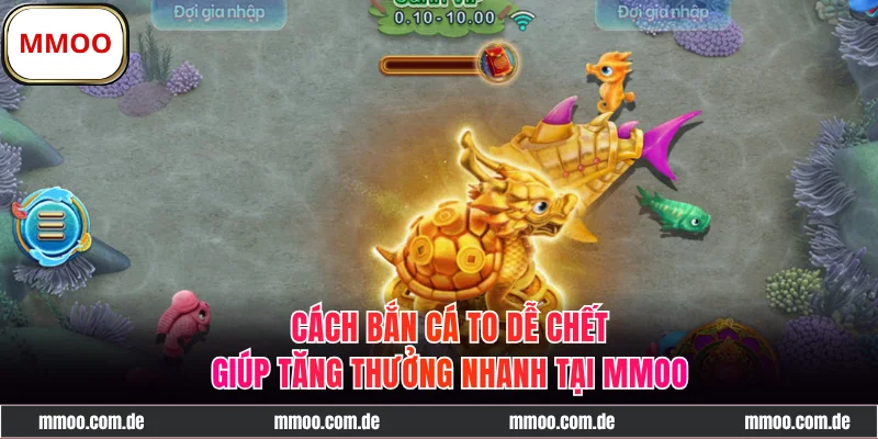 Cách Bắn Cá To Dễ Chết Giúp Tăng Thưởng Nhanh Top 1 Hiện Nay